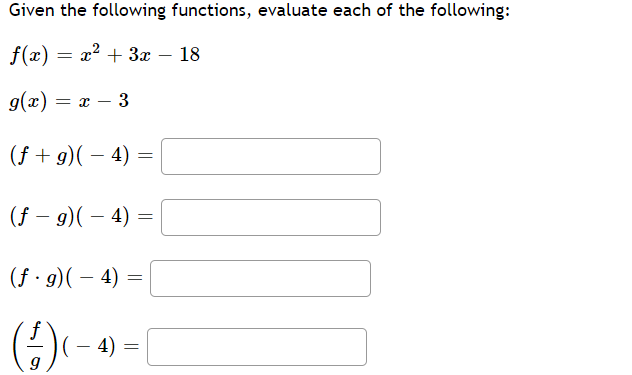 Given the following functions, evaluate each of the following:
f(x) = x2 + 3x – 18
g(x) = x – 3
(f + g)( – 4) =
(f – 9)( – 4)
(f · g)( – 4)
4)
