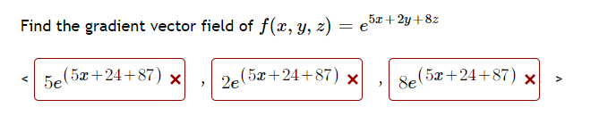 Find the gradient vector field of f(x, y, z) = e5+2y+8z
5e(5x+24+87) ×
2e(5x+24+87) ×
e(5x+24+87)
>
