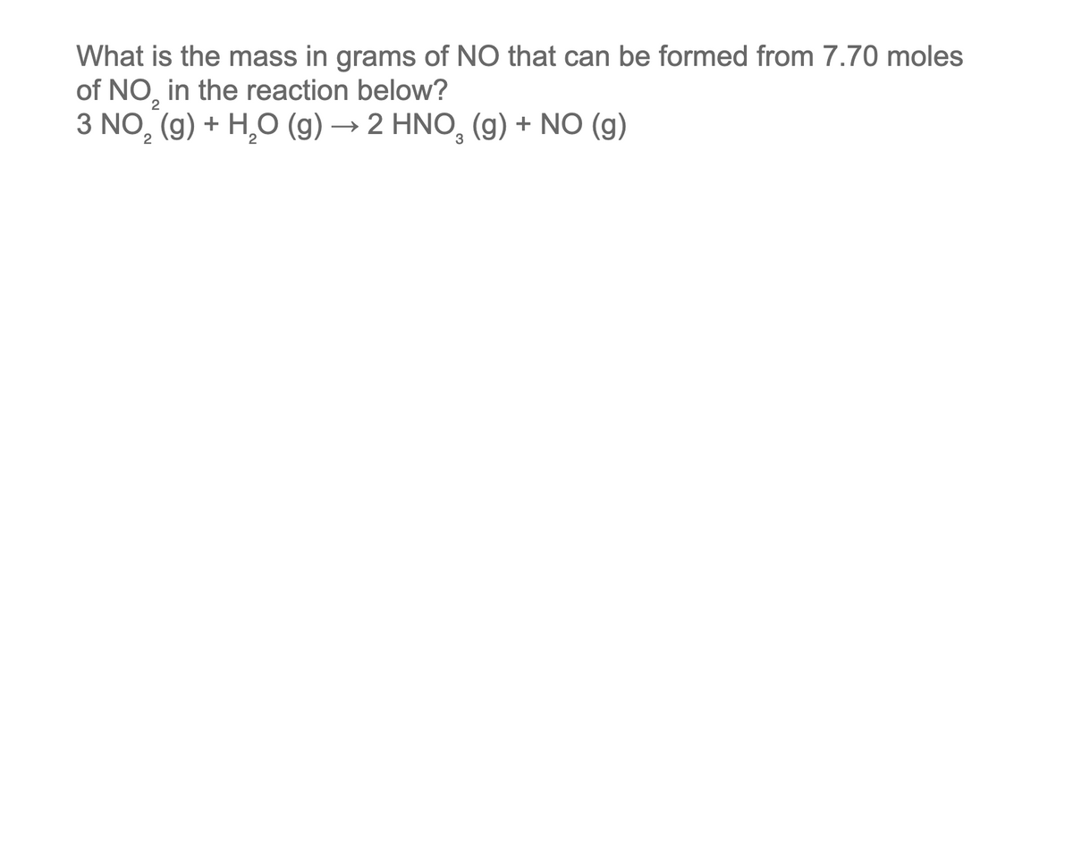 What is the mass in grams of NO that can be formed from 7.70 moles
of NO in the reaction below?
2
3 NO₂ (g) + H₂O (g) → 2 HNO₂ (g) + NO (g)