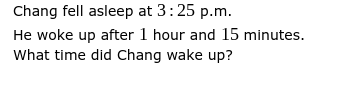 Chang fell asleep at 3:25 p.m.
He woke up after 1 hour and 15 minutes.
What time did Chang wake up?