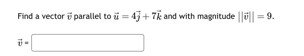 Find a vector v parallel to u = 4j + 7k and with magnitude ||7|| = 9.
v =