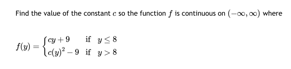 Find the value of the constant c so the function f is continuous on (-∞, ∞) where
f(y) =
-
[cy +9
if y ≤ 8
[c(y)² – 9 if y>8