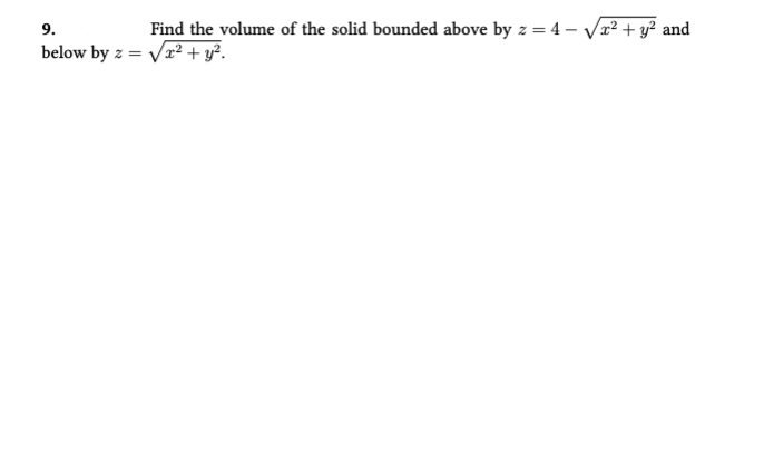 9.
below by z 2=
Find the volume of the solid bounded above by z = 4-√√x² + y² and
√x² + y².