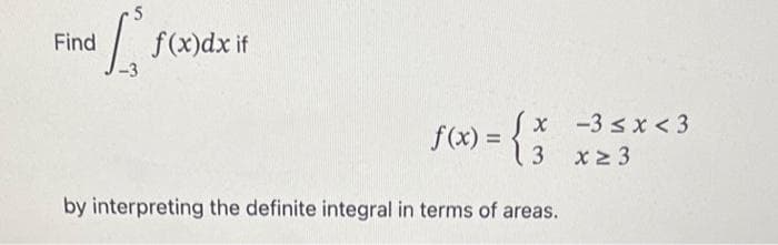 .5
L
-3
Find
f(x)dx if
f(x) = {
x
3
by interpreting the definite integral in terms of areas.
-3 ≤ x <3
x ≥ 3