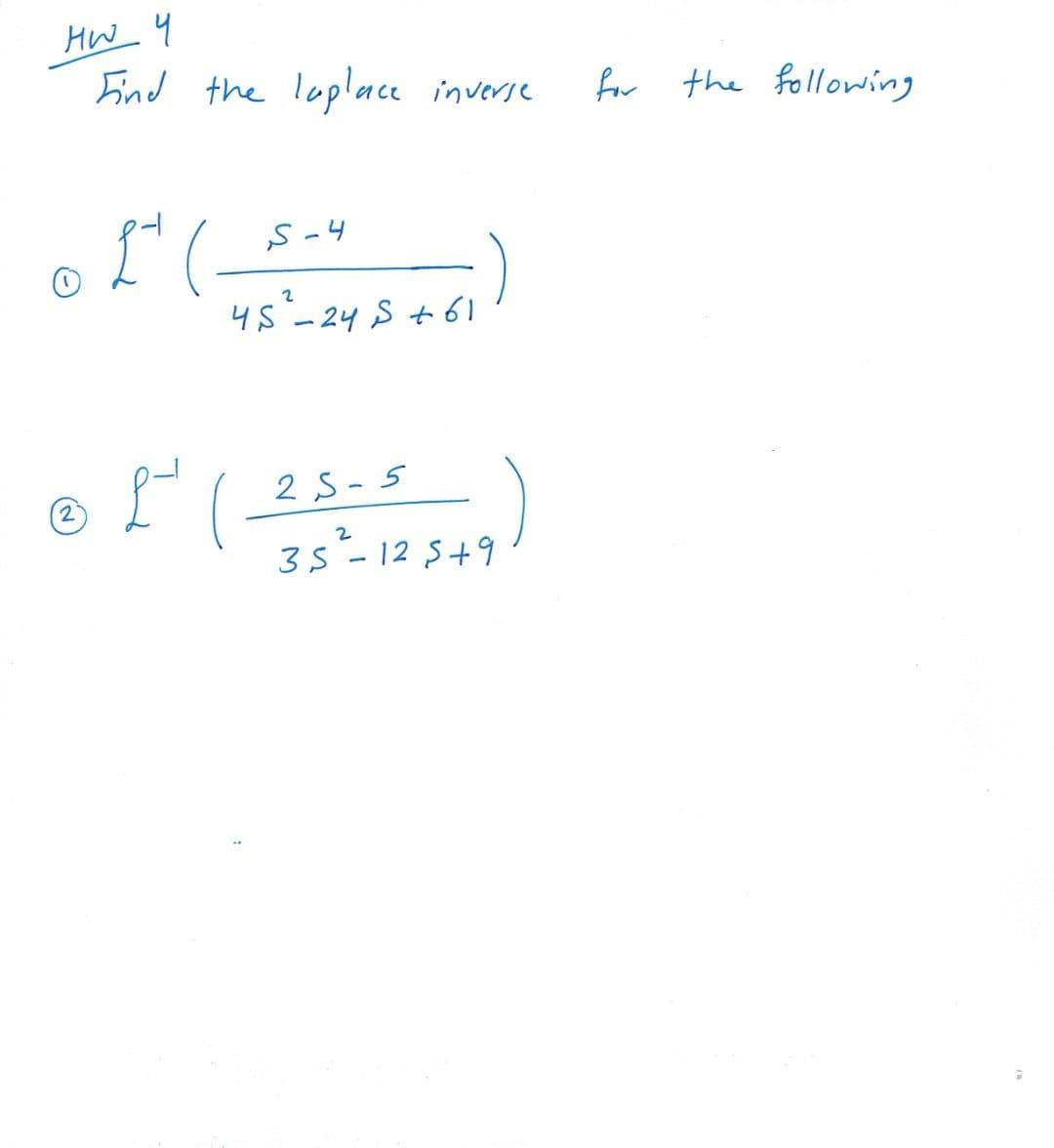 HW 4
ind the luplnce inverse
for
the following
S-4
45-24 S +6I
(
2 S -5
2)
35- 12 S+9
