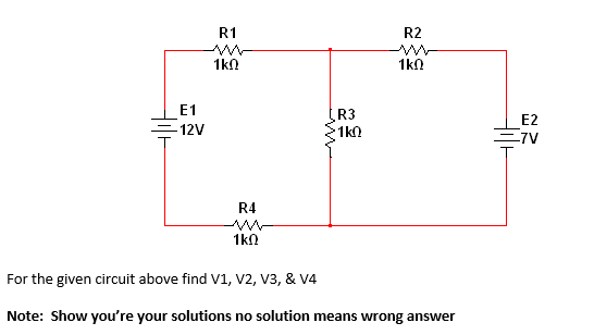 R1
R2
1kn
1kn
E1
R3
E2
-12V
1k0
=7V
R4
1kn
For the given circuit above find V1, v2, V3, & V4
Note: Show you're your solutions no solution means wrong answer
