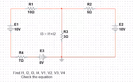 R1
R2
in
10Ω
50
E1
E2
10V.
10V
R3
13=11+12
E3
R4
7.0
5V
Find 11, 12, 13, 14, V1, V2, V3, V4
Check the equation
