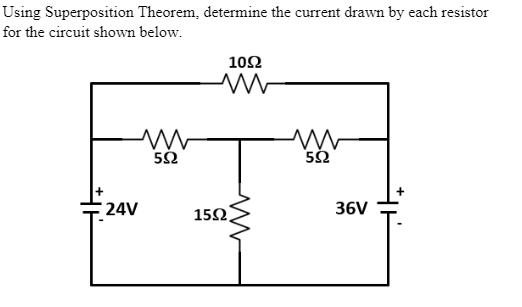 Using Superposition Theorem, determine the current drawn by each resistor
for the circuit shown below.
10Ω
5Ω
5Ω
24V
36V
15Ω
