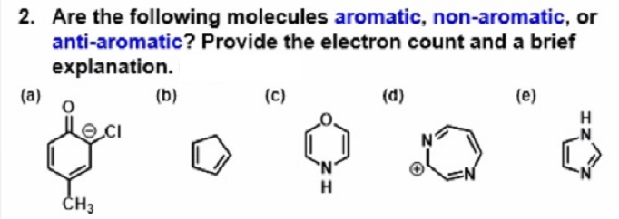 2. Are the following molecules aromatic, non-aromatic, or
anti-aromatic? Provide the electron count and a brief
explanation.
(a)
(b)
(c)
(d)
(e)
'N'
ČH3
