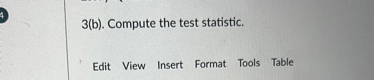 4
3(b). Compute the test statistic.
Edit View Insert Format Tools Table