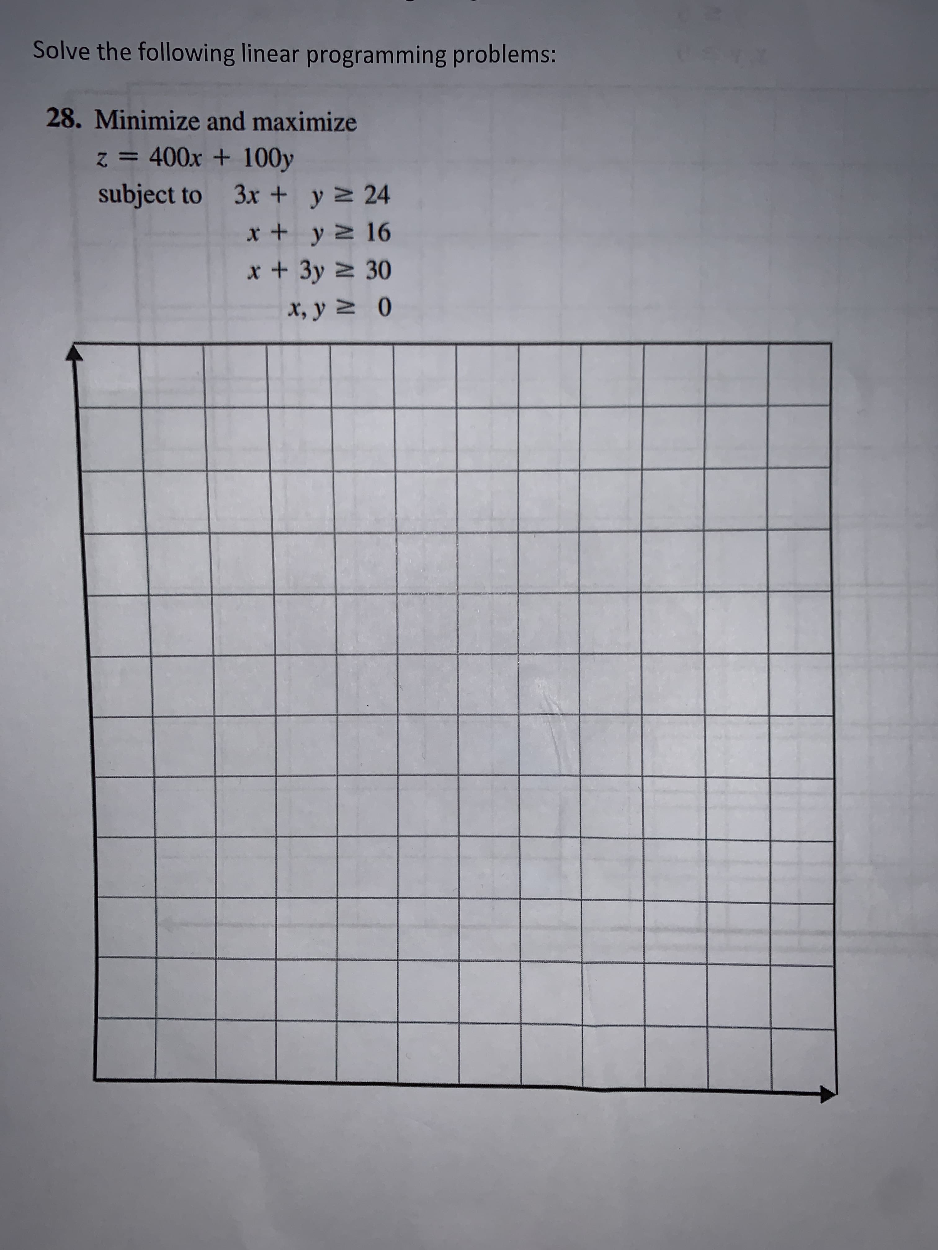 Solve the following linear programming problems:
28. Minimize and maximize
z = 400x + 100y
subject to 3x + y 24
x+ y 16
x+3y 2 30
