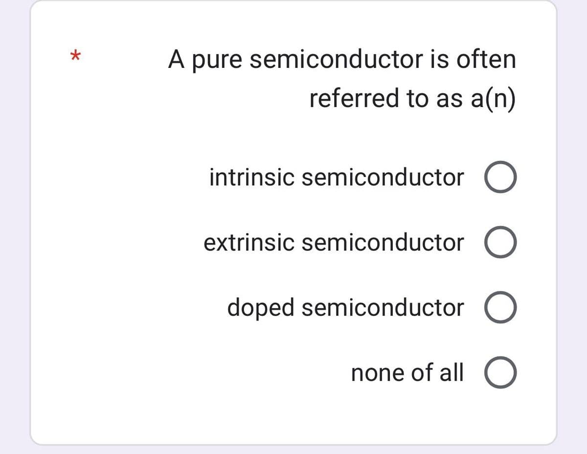 *
A pure semiconductor is often
referred to as a(n)
intrinsic semiconductor O
extrinsic semiconductor O
doped semiconductor O
none of all O