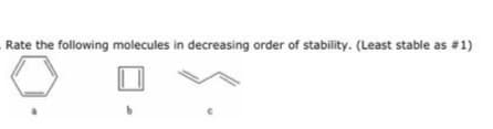 Rate the following molecules in decreasing order of stability. (Least stable as #1)