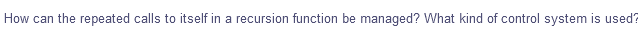 How can the repeated calls to itself in a recursion function be managed? What kind of control system is used?
