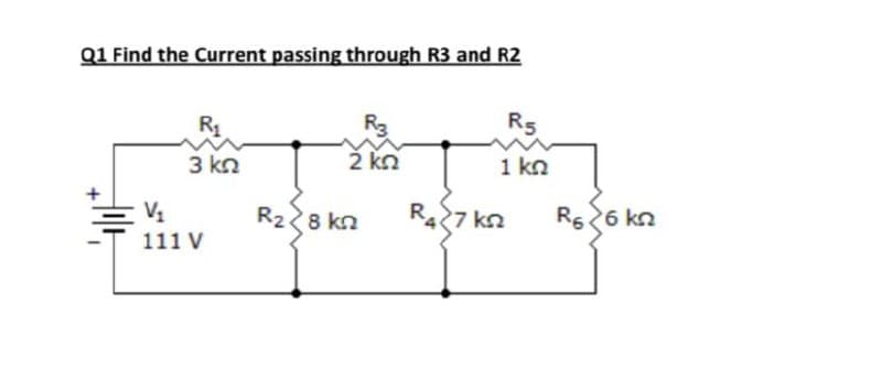 Q1 Find the Current passing through R3 and R2
R1
R5
3 kn
2 kn
1 kn
V1
R28 kn
R427 kn
R56 kn
111 V
