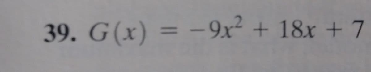 39. G(x) = -9x² + 18x + 7
%3D
