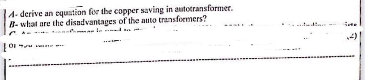 A-derive an equation for the copper saving in autotransformer.
B- what are the disadvantages of the auto transformers?
Alomar in unad to
| 00 …....…
-iete
-----OSSO