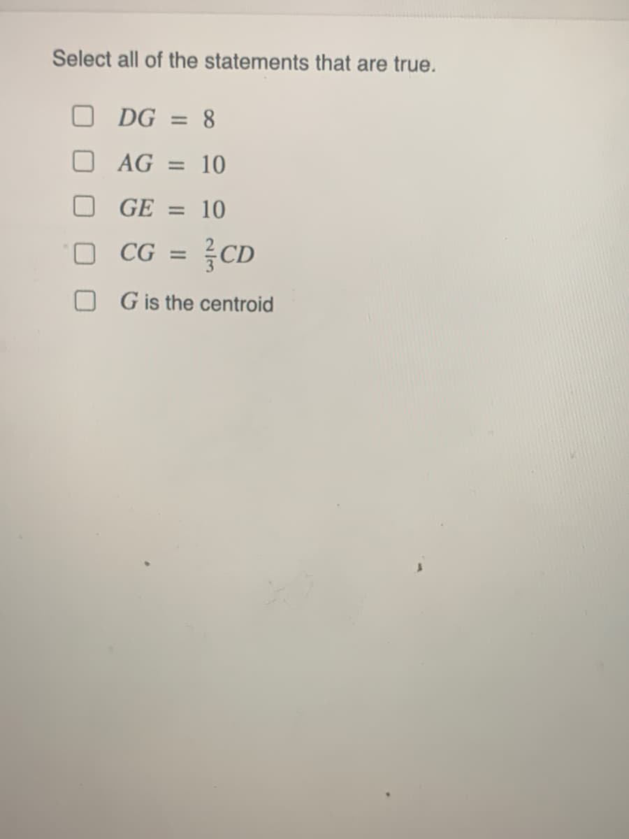 Select all of the statements that are true.
DG = 8
%3D
O AG = 10
GE = 10
CG = }CD
O G is the centroid
