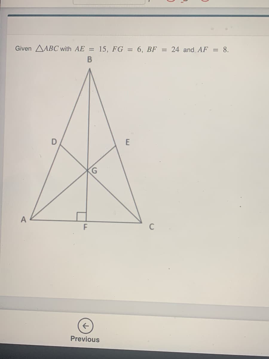 Given AABC with AE =
15, FG = 6, BF = 24 and AF = 8.
A
F
Previous
