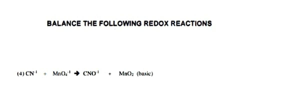 BALANCE THE FOLLOWING REDOX REACTIONS
(4) CN' + MnO,' → CNO'
+ MnO2 (basic)
