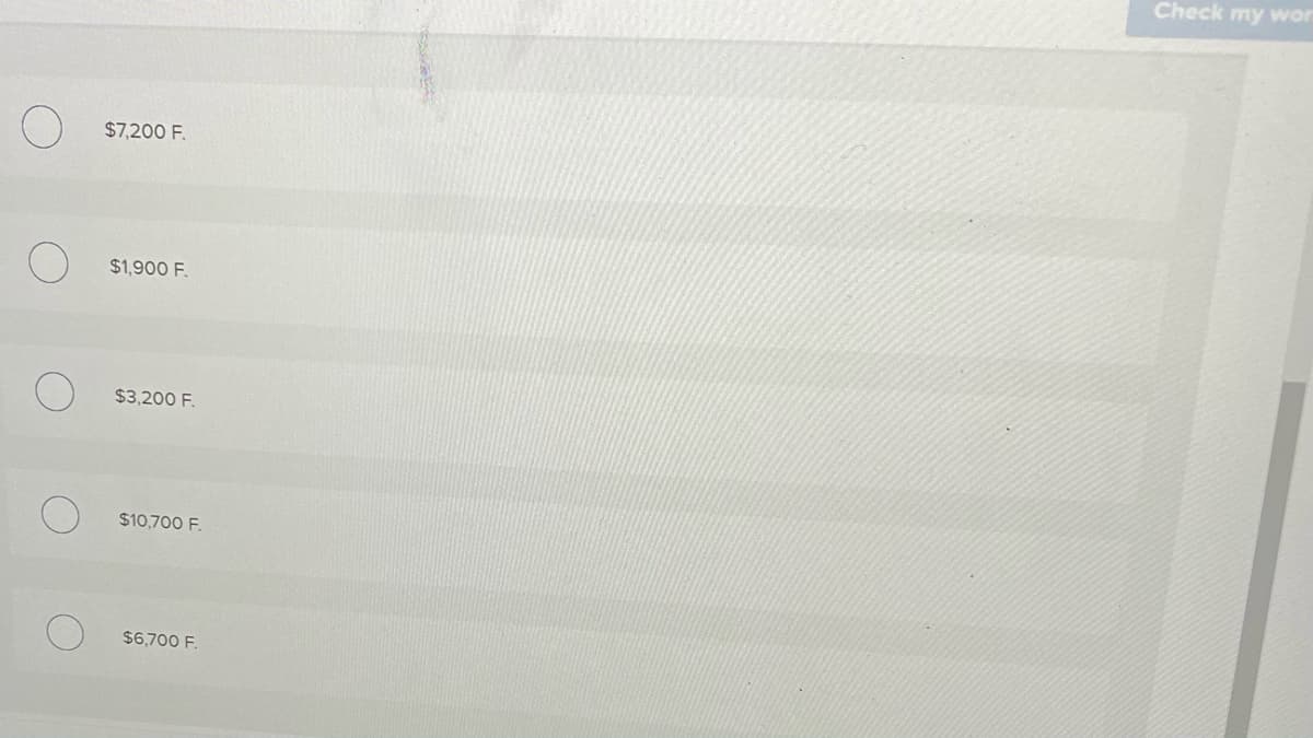 Check my wor
$7,200 F.
$1,900 F.
$3,200 F.
$10,700 F.
$6,700 F.

