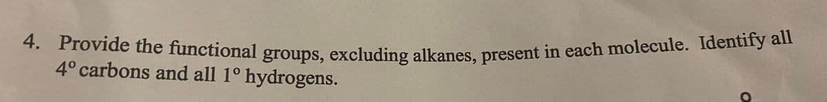 4. Provide the functional groups, excluding alkanes, present in each molecule. Identify all
4. Provide the functional groups, excluding alkanes, present in each molecule. Idetny an
4° carbons and all 1° hydrogens.
