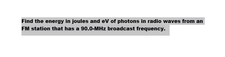 Find the energy in joules and eV of photons in radio waves from an
FM station that has a 90.0-MHz broadcast frequency.