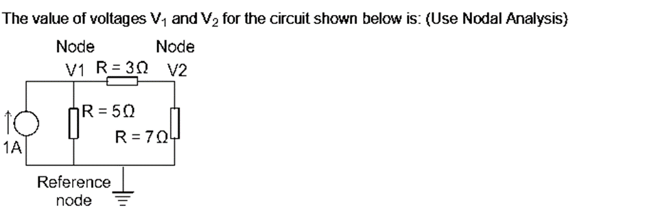 The value of voltages V₁ and V₂ for the circuit shown below is: (Use Nodal Analysis)
Node
Node
V1 R=30 V2
10
1A
R = 50
Reference
node
R=704