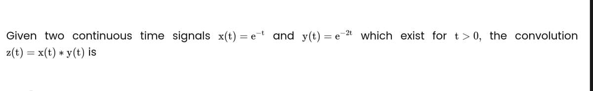 Given two continuous time signals x(t) = et and y(t)
z(t) = x(t) * y(t) is
= e
-2t
which exist for t> 0, the convolution