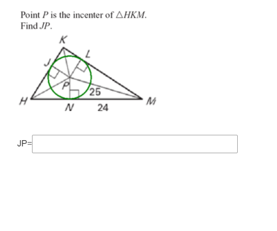 Point P is the incenter of AHKM.
Find JP.
K
25
M
N 24
JP=
