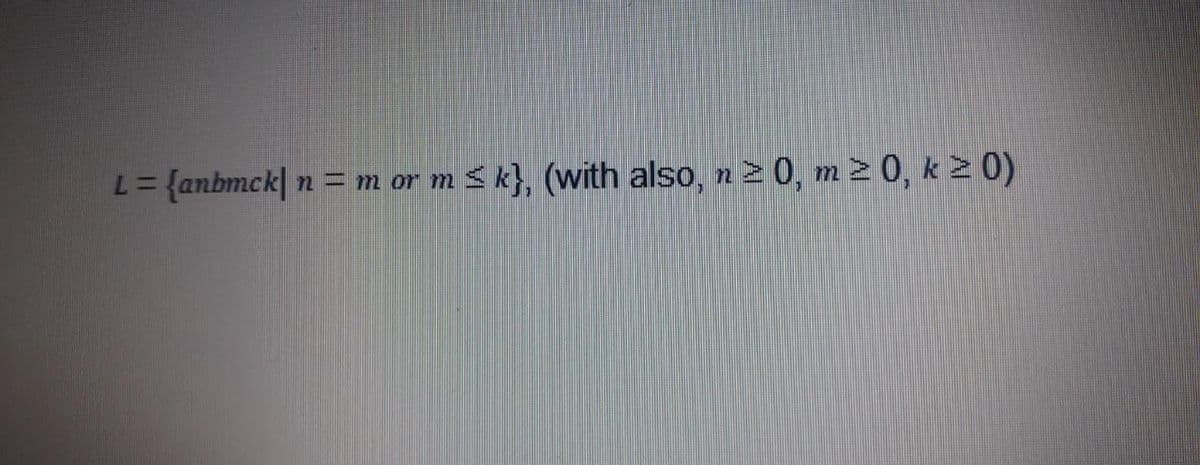 L= {anbmck| n = m or m < k}, (with also, n 2 0, m 2 0, k 2 0)
