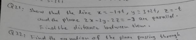 Q21: show that the line x=-1+t,y:3+2t, 2=-t
dud the plone 2x-24-z=-3 are paralle .
Find the diitance bween theu.
paralled.
