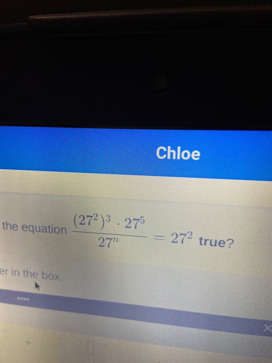 Chloe
(272)3.275
the equation
27 true?
27"
er in the box.
