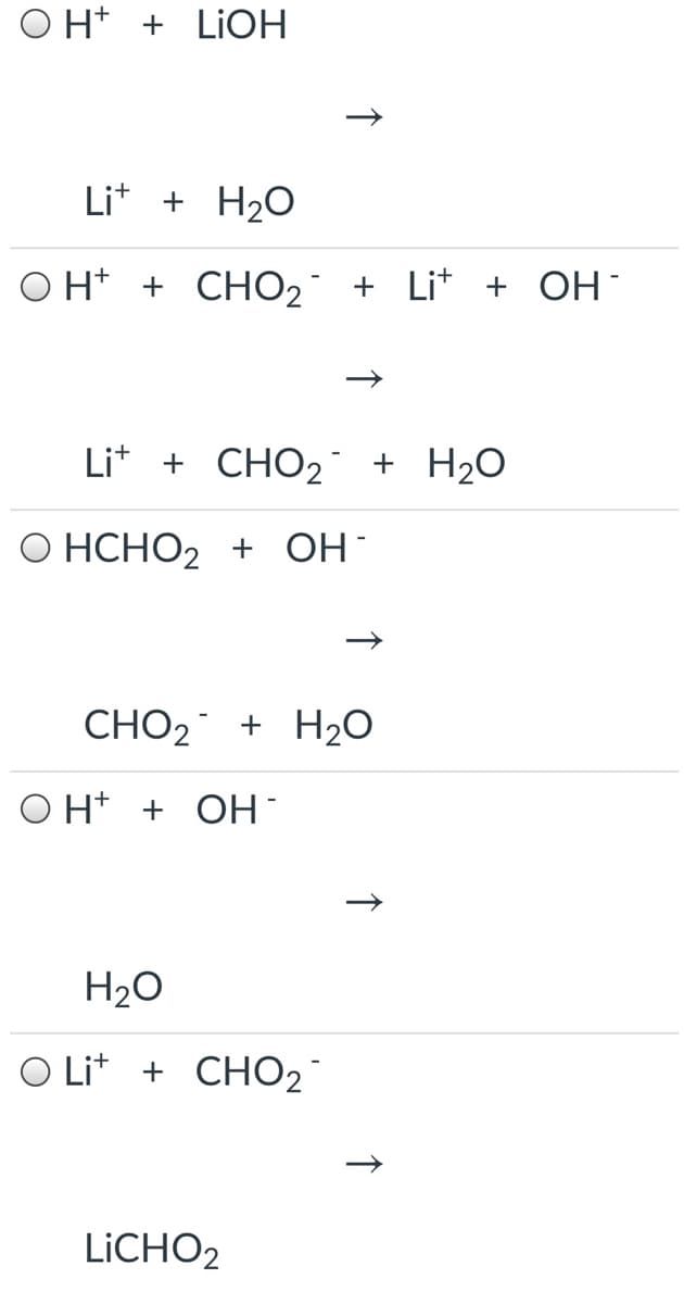 O H* + LIOH
Lit + H2O
O H* + CHO2 + Li* + OH-
Lit + CHO2 + H2O
О НСНО2 + ОН-
CHO2 + H20
O H* + OH
H2O
O Lit + CHO2
LICHO2
↑
