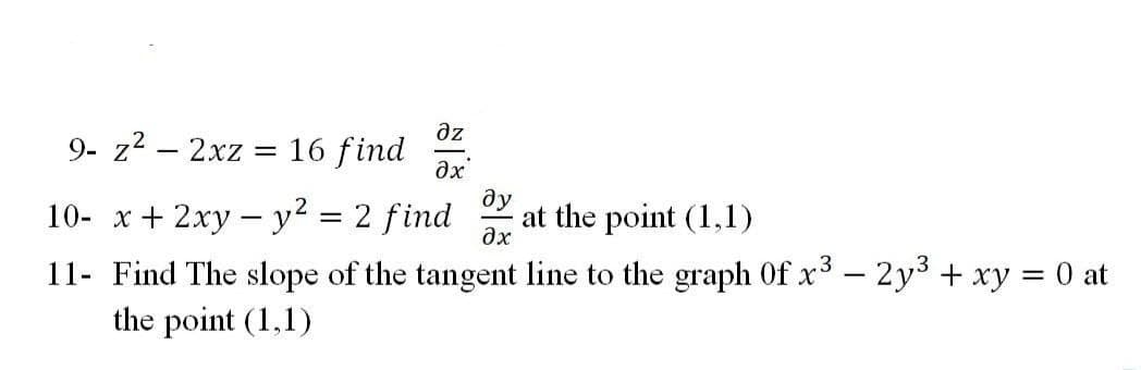 9- z2 – 2xz
az
16 find
|
ax
ду
at the point (1,1)
10- х + 2ху — у? 3D2 find
dx
11- Find The slope of the tangent line to the graph Of x³ – 2y3 + xy = 0 at
the point (1,1)
