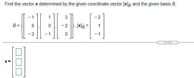 Find the vector x determined by the given coordinate vector [x]R and the given basis B.
- 1
1
3
- 2
B =
5
-2
[x]g=
- 3
- 1
.....
