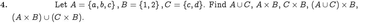 4.
Let A = {a, b, c} , B = {1, 2} ,C = {c, d}. Find AUC, A× B, C × B, (AUC) × B,
(Ах В) u (С х В).
