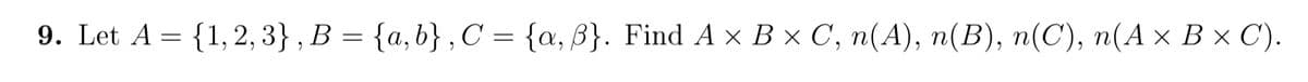 9. Let A %3D {1,2, 3}, В %3 {а,b}, С%3D {a, 3}. Find AxВxС, п(А), п(B), n(С), п(А х Вx С).
