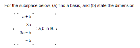 For the subspace below, (a) find a basis, and (b) state the dimension.
a+b
За
: a,b in R
За - b
- b
