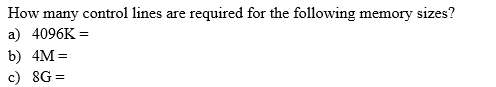 How many control lines are required for the following memory sizes?
a) 4096K =
b) 4M =
c) 8G =
