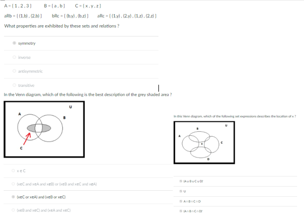 What properties are exhibited by these sets and relations ?
symmetry
inverse
O antisymmetric
transitive
In the Venn diagram, which of the following is the best description of the grey shaded area?
In this Venn diagram, which of the following set expressions describes the location of x?
