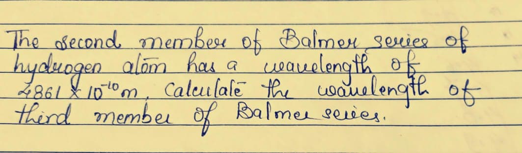 The orecond membesu of Balmen souice of
hyduogen alám hai a
wouelengthof
Caleulale the cwauelength of
2861 & 10"m,
7984
thind membei of Balme sever.
