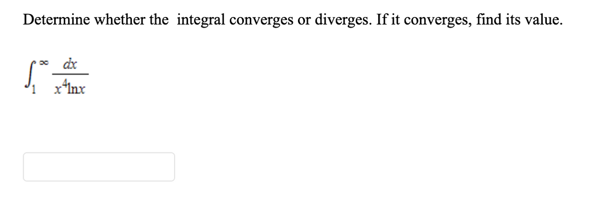 Determine whether the integral converges or
diverges. If it converges, find its value.
dx
1
xInx
