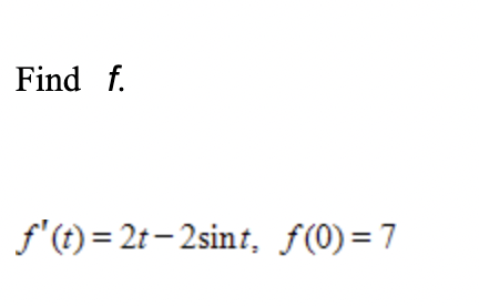 Find f.
f'(t) = 2t - 2sint, f(0)=7
