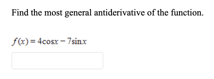 Find the most general antiderivative of the function.
f(x) = 4cosx - 7sinx
