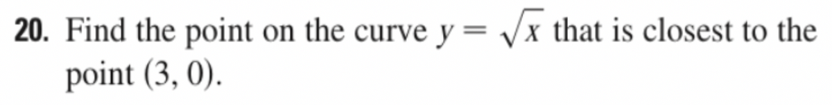 20. Find the point on the curve y = /x that is closest to the
point (3, 0).
