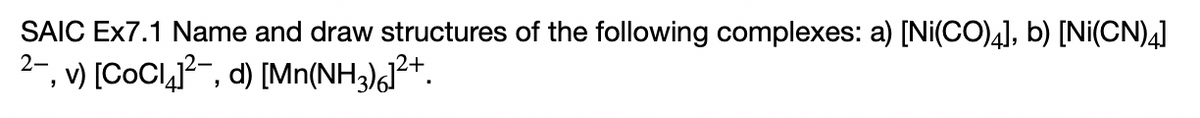 SAIC Ex7.1 Name and draw structures of the following complexes: a) [Ni(CO)4], b) [Ni(CN)4]
-, v) [COCI,?¯, d) [Mn(NH3)?+.
