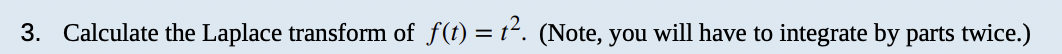 3. Calculate the Laplace transform of f(t) = t². (Note, you will have to integrate by parts twice.)