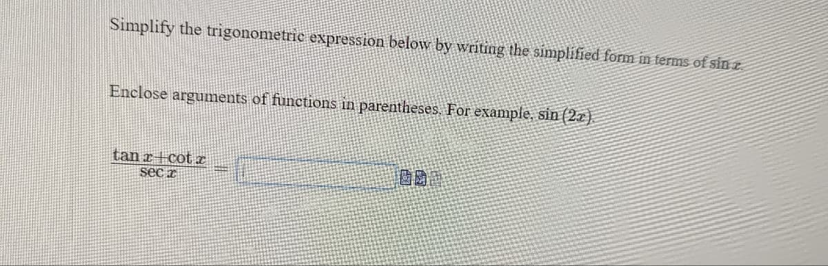 Simplify the trigonometric expression below by writing the simplified form in terms of sin
Enclose arguments of functions in parentheses. For example, sin (2x).
tan x+cotx
00
seca