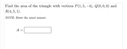 Find the area of the triangle with vertices P(1,5, –4), Q(0,0, 0) and
R(4, 5, 1).
NOTE: Enter the eract answer.
A =
